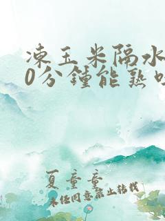 冻玉米隔水蒸20分钟能熟吗