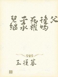 儿子死后父亲有继承权吗