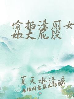 偷拍沟厕女厕白嫩大屁股