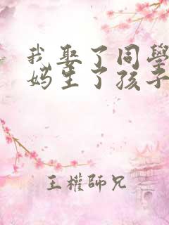 我娶了同学的妈妈生了孩子