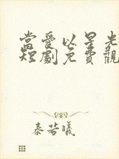 当爱以星光为牢短剧免费观看