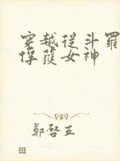 穿越从斗罗开始俘获女神