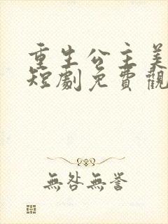 重生公主美又飒短剧免费观看