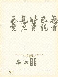 再见时已无恨无爱免费观看