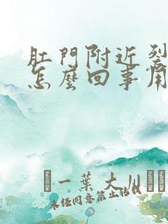 肛门附近裂口子怎么回事用什么药
