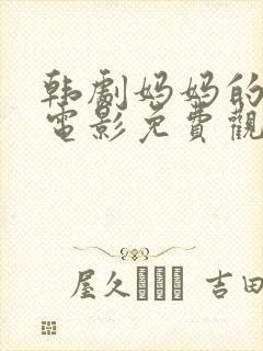 韩剧妈妈的闺蜜电影免费观看全集
