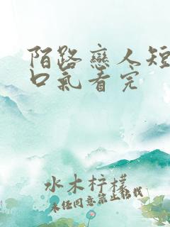 陌路恋人短剧一口气看完