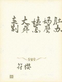 来大姨妈肚子特别疼怎么办