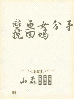 双鱼女分手后能挽回吗