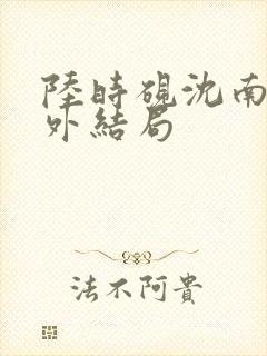 陆时砚沈南初番外结局