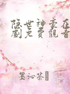 隐世神豪在线短剧免费观看