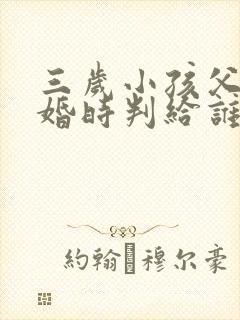 三岁小孩父母离婚时判给谁