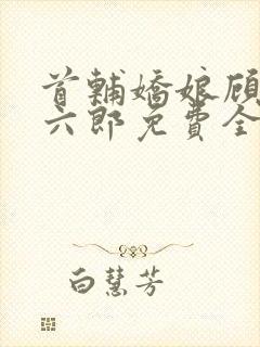 首辅娇娘顾娇萧六郎免费全文阅读