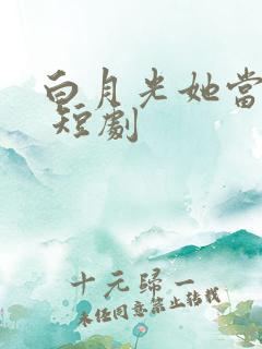 白月光她当累了 短剧