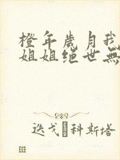 橙年岁月我七个姐姐绝世无双罗峰
