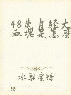 48岁月经大量血块是怎么回事