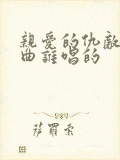 亲爱的仇敌片尾曲谁唱的