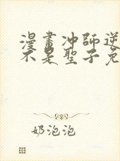 漫画冲师逆徒才不是圣子免费阅读