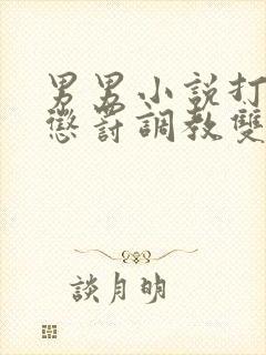 男男小说打屁股惩罚调教双性