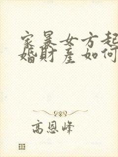家暴女方起诉离婚财产如何分割