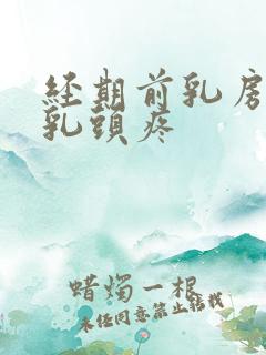 经期前乳房胀痛乳头疼