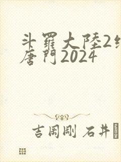 斗罗大陆2绝世唐门2024