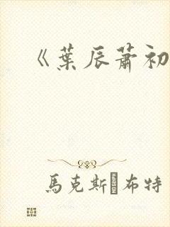 《叶辰萧初然》