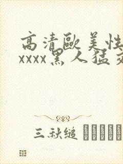 高清欧美性猛交xxxx黑人猛交,欧美一...