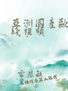 亚洲国产欧美在线视频