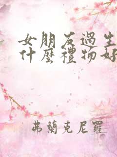 女朋友过生日送什么礼物好有仪式感