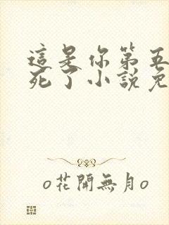 这是你第五次装死了小说免费阅读