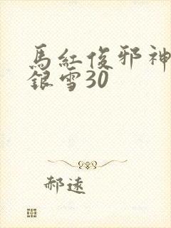 马红俊邪神传承银雪30