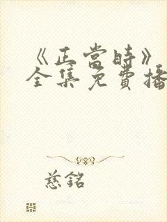 《正当时》短剧全集免费播放