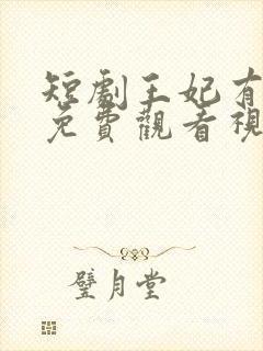 短剧王妃有点野免费观看视频