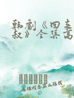 韩剧《回来吧大叔》全集高清在线观看