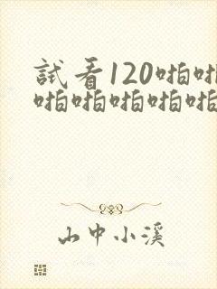试看120啪啪啪啪啪啪啪啪啪啪