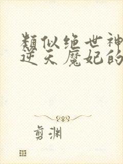 类似绝世神医之逆天魔妃的玄幻小说
