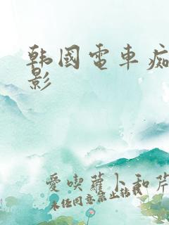 韩国电车痴汉电影