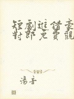 短剧进错豪门嫁对郎免费观看
