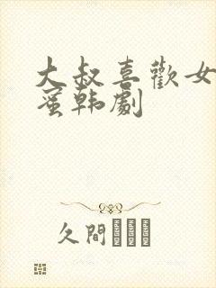 大叔喜欢女儿闺蜜韩剧