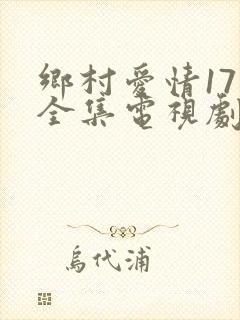 乡村爱情17部全集电视剧免费观看