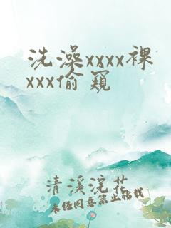 洗澡xxxx裸xxx偷窥