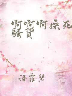 啊啊啊操死你个骚货