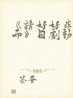 《请好好疼爱里面》日剧动漫在线观