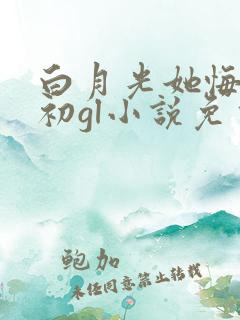 白月光她悔不当初gl小说免费阅读