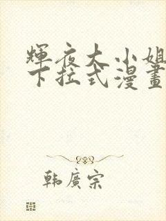 辉夜大小姐漫画下拉式漫画入口