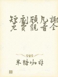 短剧顾凡谢念薇免费观看全集