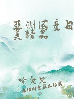 亚洲国产日韩欧美精品