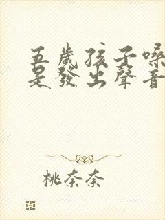 五岁孩子嗓子总是发出声音是怎么回事