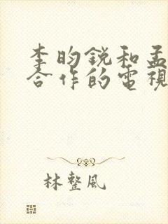 李昀锐和孟子义合作的电视剧